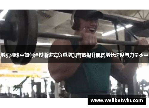 增肌训练中如何通过渐进式负重增加有效提升肌肉增长速度与力量水平